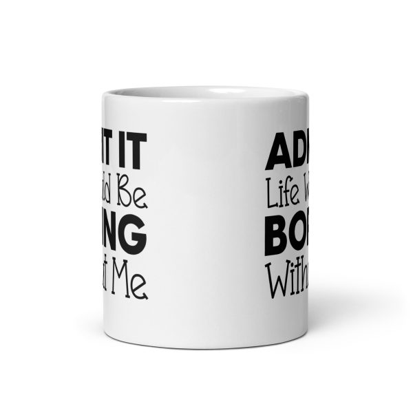 Admit It Life Would Be Boring Without Me Funny Coffee Mug / Cup - Image 4