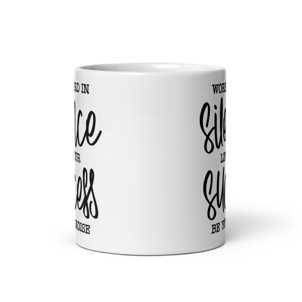 Work hard in silence let your success be your noise Funny Coffee Mug / Cup - Image 3