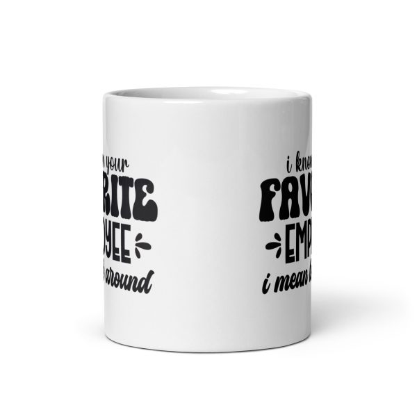 I know I'm your favorite employee I mean look around Funny Coffee Mug / Cup - Image 3