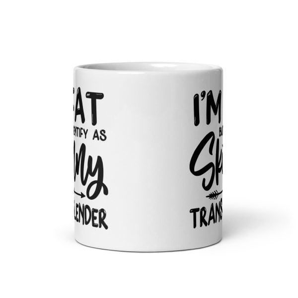 I'm fat but identify as skinny I'm trans-slender Funny Coffee Mug / Cup - Image 3