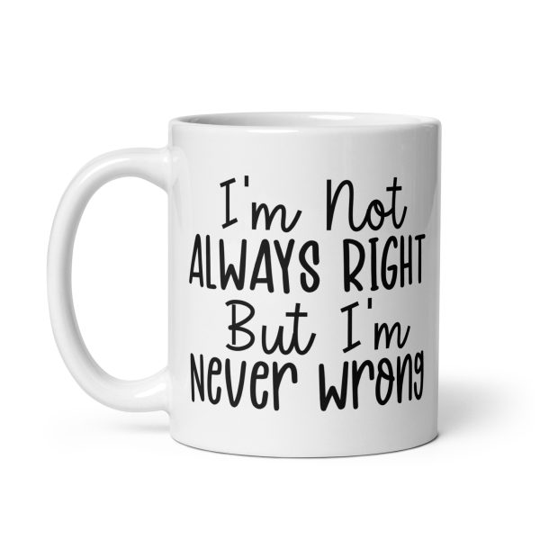 I'm Not Always Right But I'm Never Wrong Funny Coffee Mug / Cup - Image 3