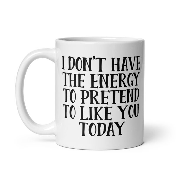 I Don't Have The Energy To Pretend To Like You Today Funny Coffee Mug / Cup - Image 3