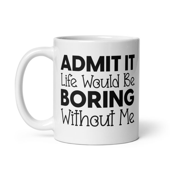 Admit It Life Would Be Boring Without Me Funny Coffee Mug / Cup - Image 3