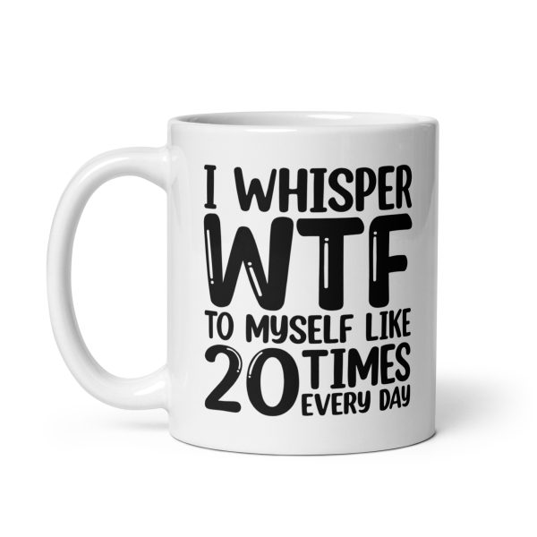 I Whisper WTF To Myself Every Day Funny Coffee Mug / Cup - Image 3