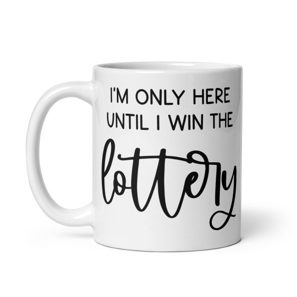 I'm only here until I win the lottery Funny Coffee Mug / Cup - Image 3