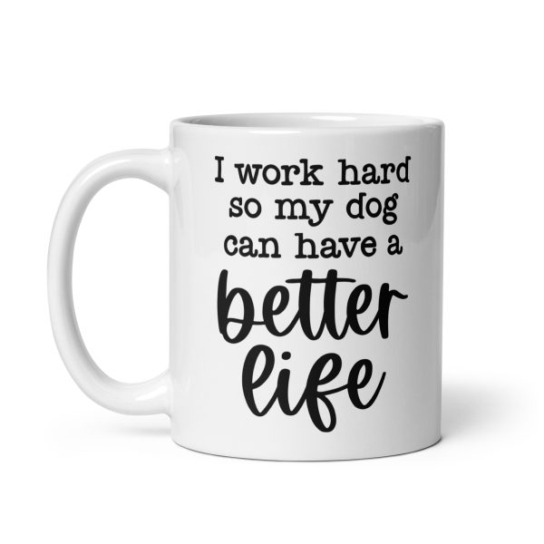 I work hard so my dog can have a better life Funny Coffee Mug / Cup - Image 3