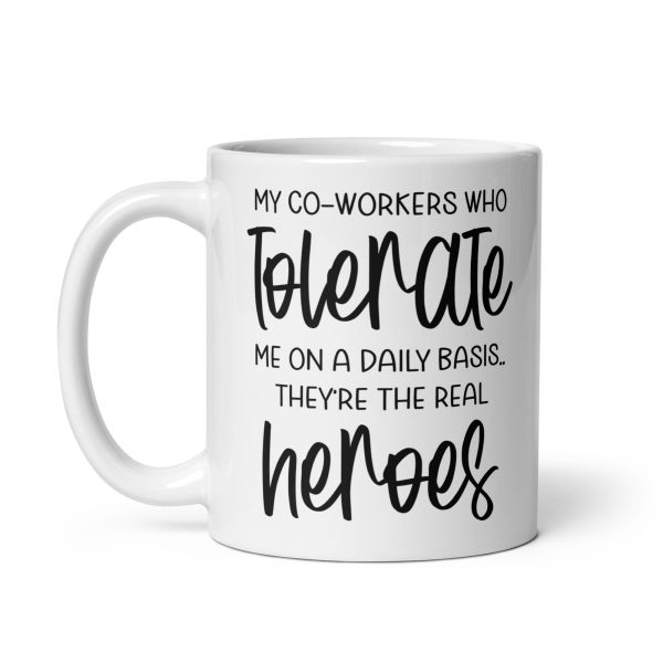 My co-workers who tolerate me on a daily basis they're the real heroes Funny Coffee Mug / Cup - Image 3