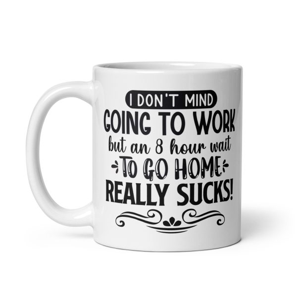 I don't mind going to work but an 8 hour wait to go home really sucks Funny Coffee Mug / Cup - Image 2