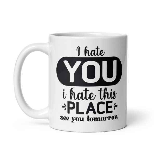 I hate you I hate this place see you tomorrow Funny Coffee Mug / Cup - Image 2