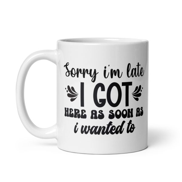 Sorry I'm late I got here as soon as I wanted to Funny Coffee Mug / Cup - Image 2