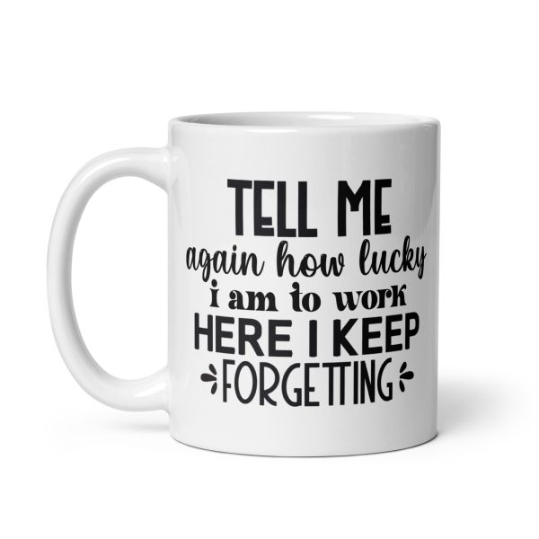 Tell me again how lucky I am to work here I keep forgetting Funny Coffee Mug / Cup - Image 2