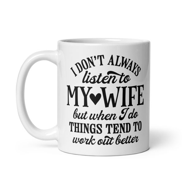 I don't always listen to my wife but when I do things tend to work out better Funny Coffee Mug / Cup - Image 2