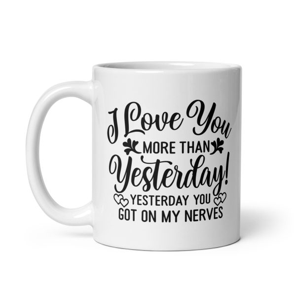 I love you more than yesterday. Yesterday you got on my nerves Funny Coffee Mug / Cup - Image 2