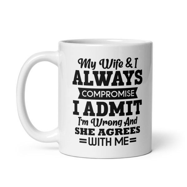 My wife & I always compromise I admit I'm wrong and she agrees with me Funny Coffee Mug / Cup - Image 2