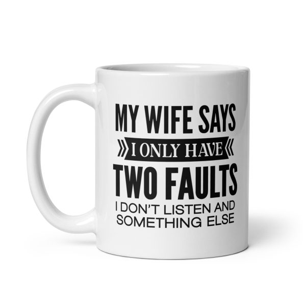 My wife says I only have two faults I don't listen and something else Funny Coffee Mug / Cup - Image 2