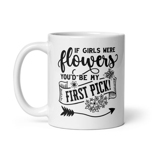 If girls were flowers you'd be my first pick Funny Coffee Mug / Cup - Image 2