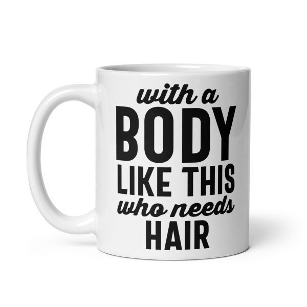 With a body like this who needs hair Funny Coffee Mug / Cup - Image 2