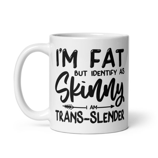 I'm fat but identify as skinny I'm trans-slender Funny Coffee Mug / Cup - Image 2