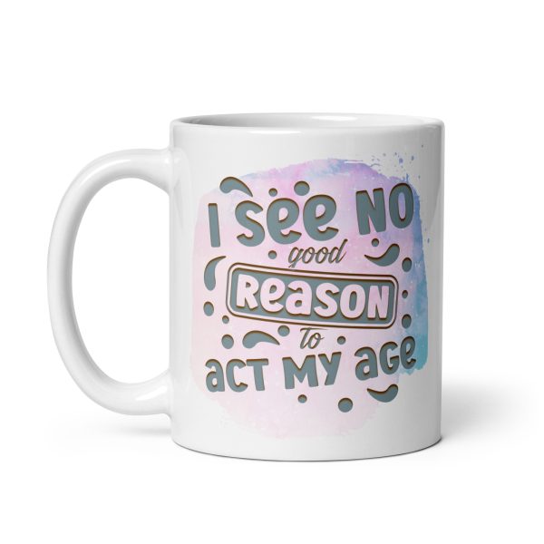 I see no good reason to act my age Funny Coffee Mug / Cup - Image 2