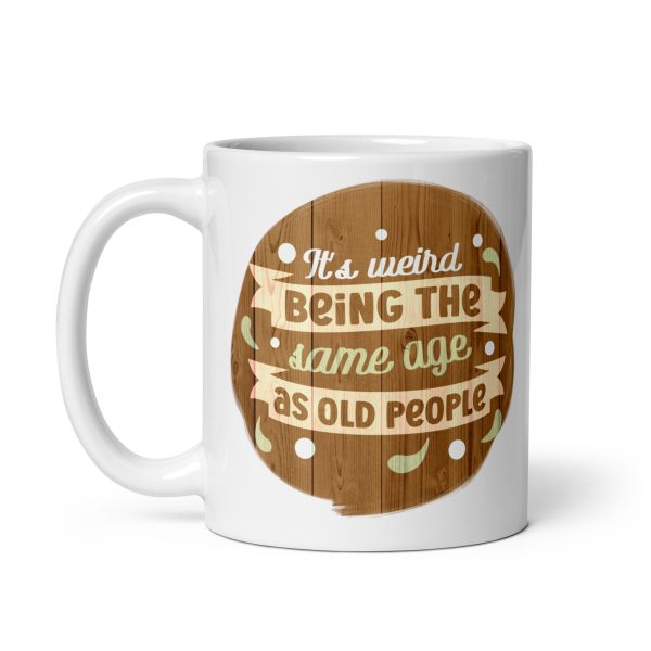 It's weird being the same age as old people Funny Coffee Mug / Cup - Image 2