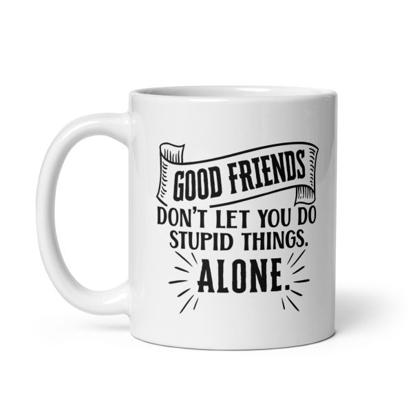 Good friends don't let you do stupid things alone Funny Coffee Mug / Cup - Image 2