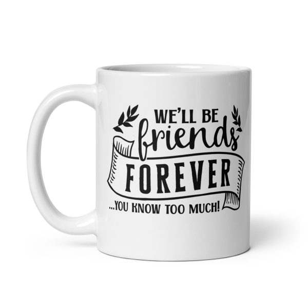 We'll be friends forever you know too much Funny Coffee Mug / Cup - Image 2