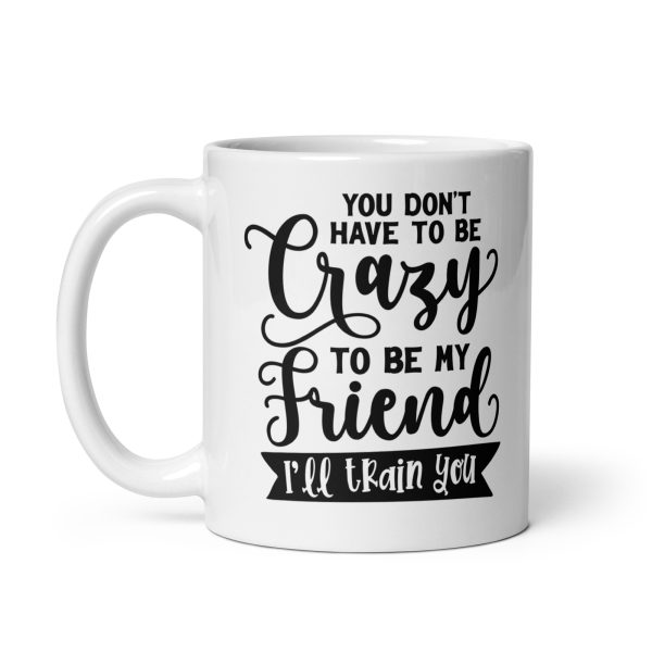 You don't have to be crazy to be my friend I'll train you Funny Coffee Mug / Cup - Image 2