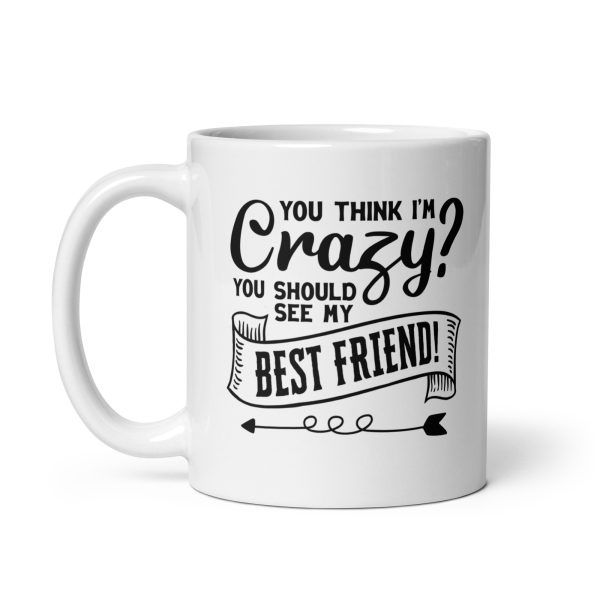 You think I'm crazy you should see my best friend Funny Coffee Mug / Cup - Image 2