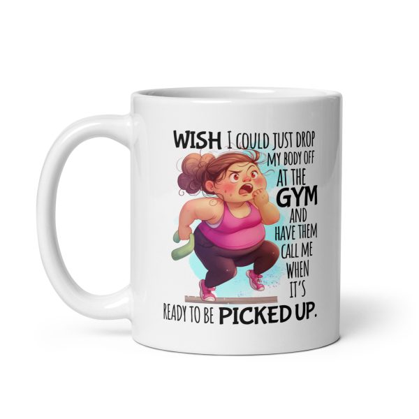 Wish I could just drop my body off at the gym and have them call me when it's ready to be picked up funny coffee mug / cup - Image 2