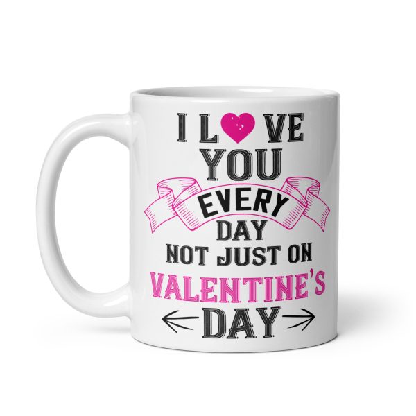 I love you every day not just on valentine's day funny coffee mug / cup - Image 2