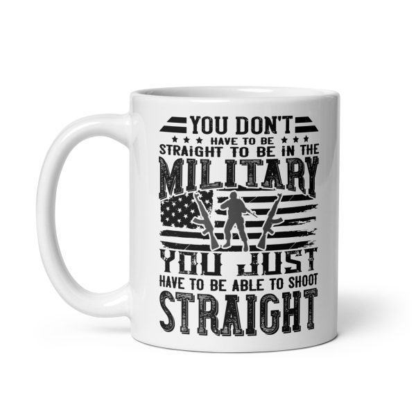 You don't have to be straight to be in the military you just have to be able to shoot straight funny coffee mug / cup - Image 2