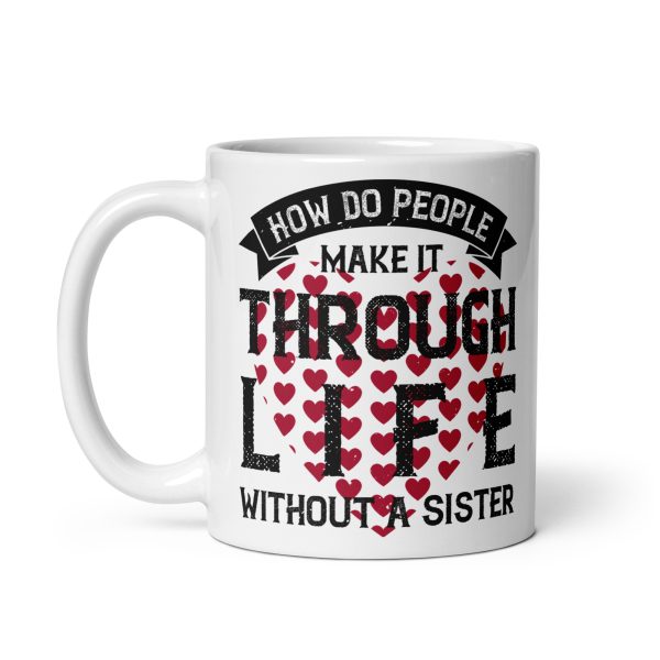 How do people make it through life without a sister funny coffee mug / cup - Image 2