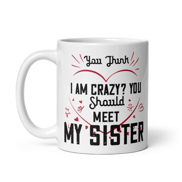 You think I'm crazy? You should meet my sister funny coffee mug / cup - Image 2