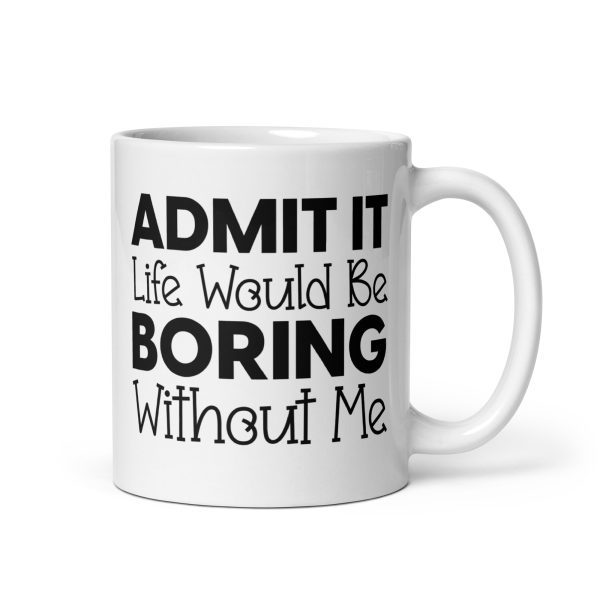 Admit It Life Would Be Boring Without Me Funny Coffee Mug / Cup - Image 2