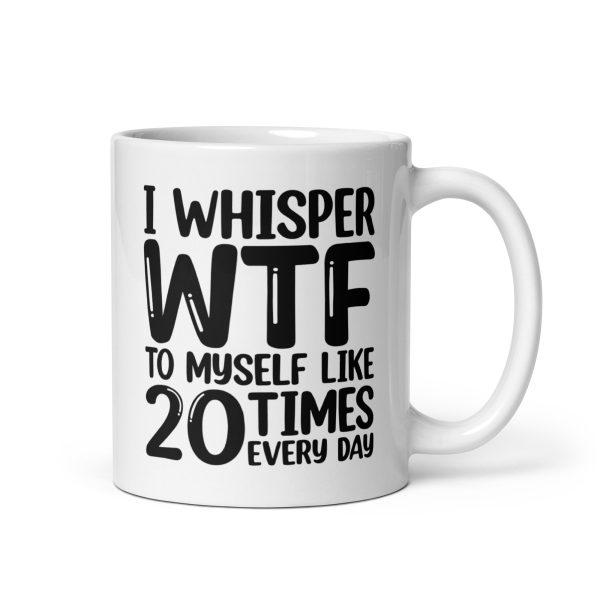 I Whisper WTF To Myself Every Day Funny Coffee Mug / Cup - Image 2