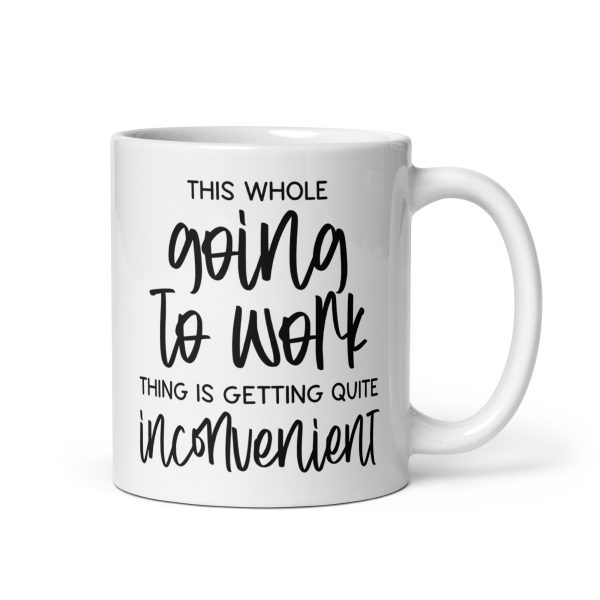 This whole going to work thing is getting quite inconvenient Funny Coffee Mug / Cup