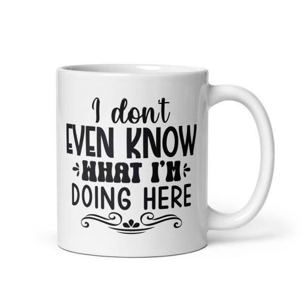 I don't even know what I'm doing here Funny Coffee Mug / Cup