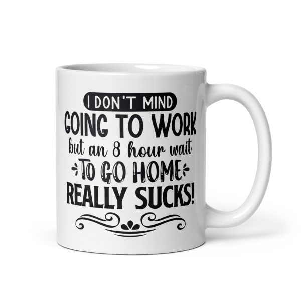 I don't mind going to work but an 8 hour wait to go home really sucks Funny Coffee Mug / Cup