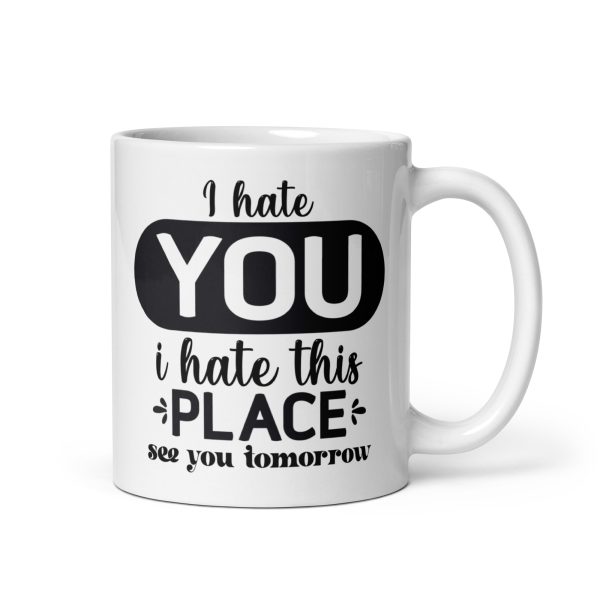 I hate you I hate this place see you tomorrow Funny Coffee Mug / Cup