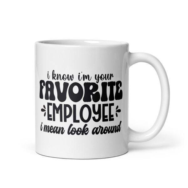 I know I'm your favorite employee I mean look around Funny Coffee Mug / Cup