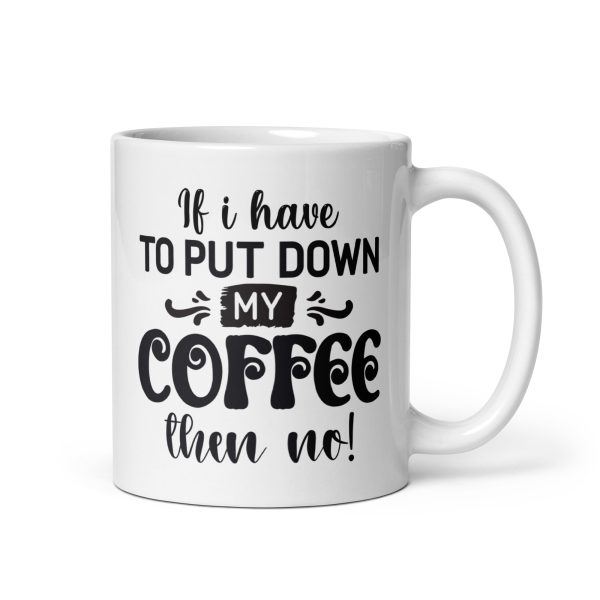 If I have to put down my coffee then no Funny Coffee Mug / Cup