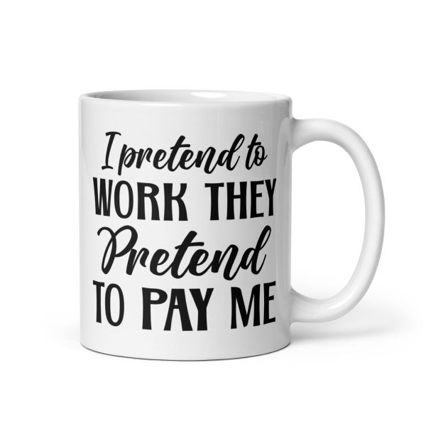 I pretend to work they pretend to pay me Funny Coffee Mug / Cup