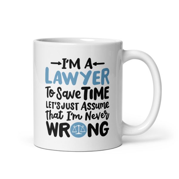 I'm a lawyer to save time let's just assume that I'm never wrong Funny Coffee Mug / Cup