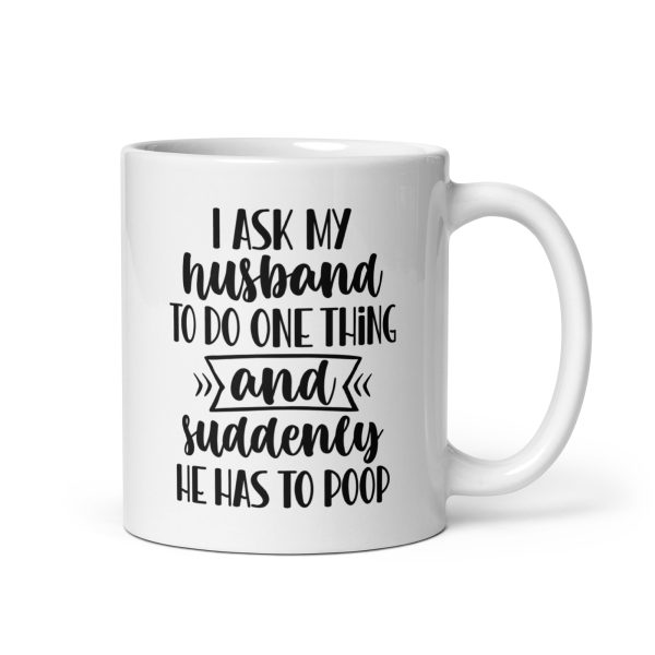 I ask my husband to do one thing and suddenly he has to poop Funny Coffee Mug / Cup