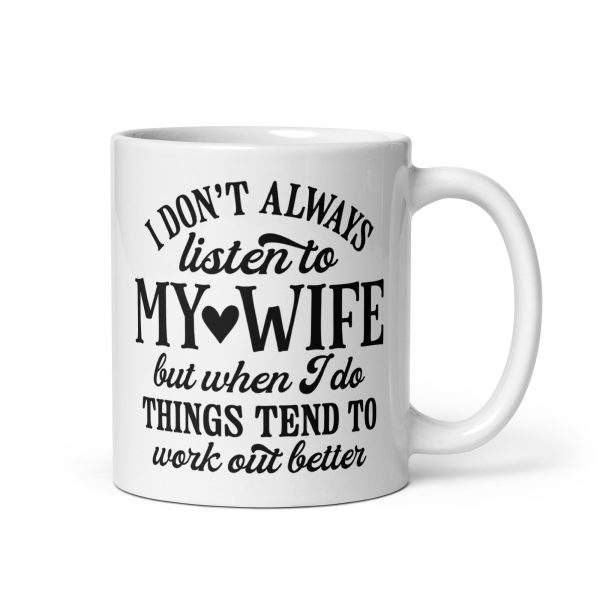 I don't always listen to my wife but when I do things tend to work out better Funny Coffee Mug / Cup