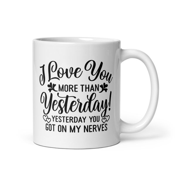 I love you more than yesterday. Yesterday you got on my nerves Funny Coffee Mug / Cup