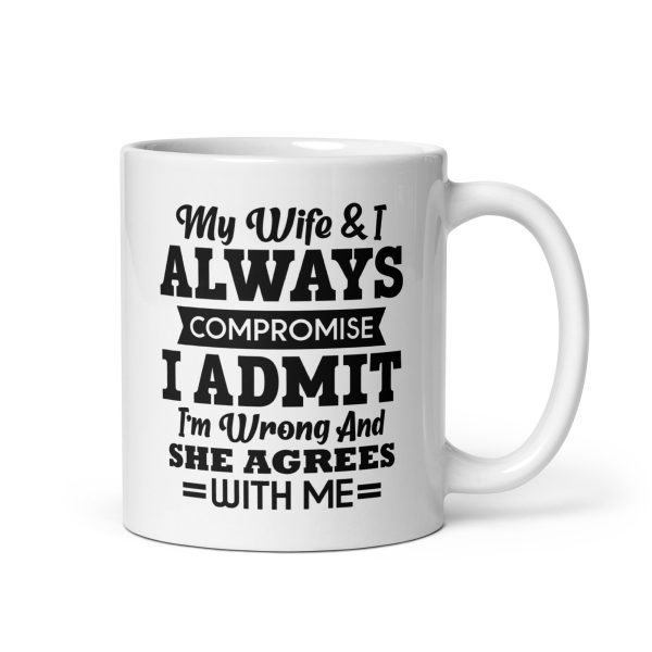 My wife & I always compromise I admit I'm wrong and she agrees with me Funny Coffee Mug / Cup