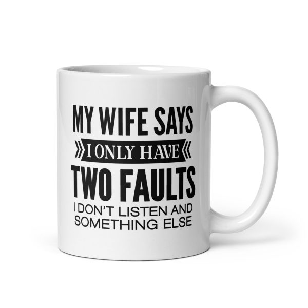 My wife says I only have two faults I don't listen and something else Funny Coffee Mug / Cup