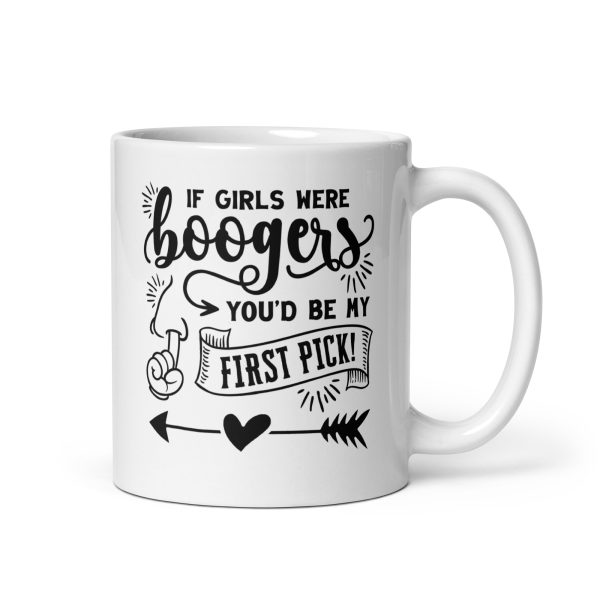 If girls were boogers you'd be my first pick Funny Coffee Mug / Cup