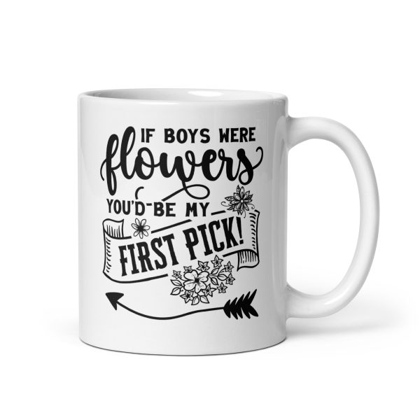 If boys were flowers you'd be my first pick Funny Coffee Mug / Cup